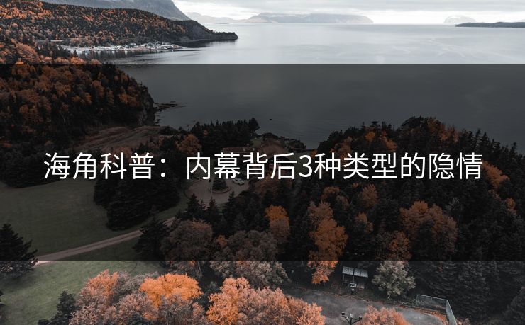 海角科普：内幕背后3种类型的隐情