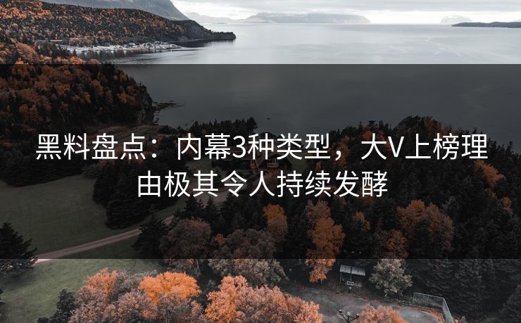 黑料盘点：内幕3种类型，大V上榜理由极其令人持续发酵