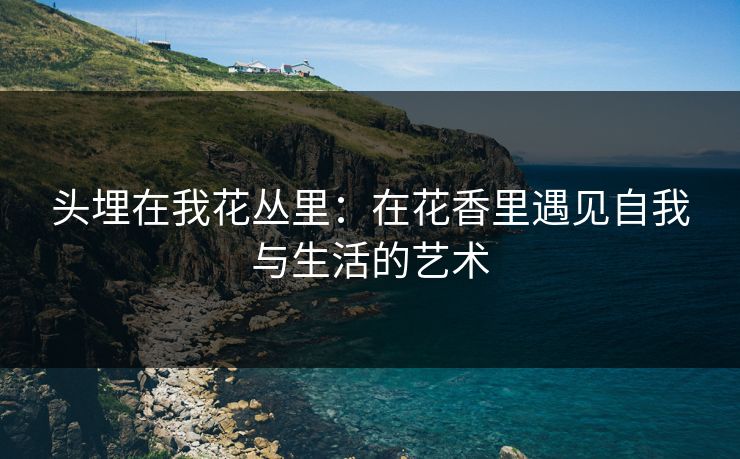 头埋在我花丛里:在花香里遇见自我与生活的艺术 头埋在我花丛里:在花香里遇见自我与生活的艺术