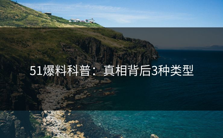 51爆料科普:真相背后3种类型