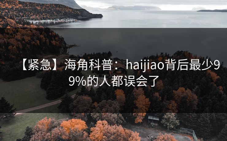 【紧急】海角科普:haijiao背后最少99%的人都误会了