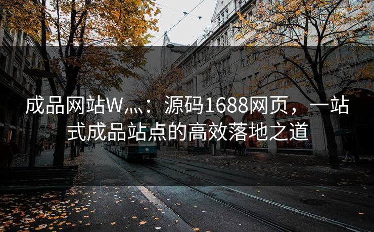 成品网站W灬:源码1688网页,一站式成品站点的高效落地之道 成品网站W灬:源码1688网页,一站式成品站点的高效落地之道