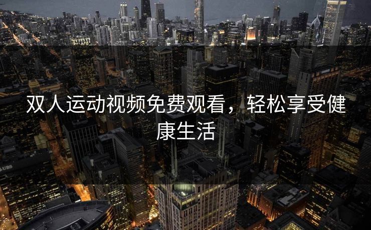 双人运动视频免费观看,轻松享受健康生活