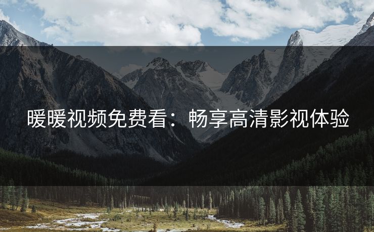 暖暖视频免费看:畅享高清影视体验