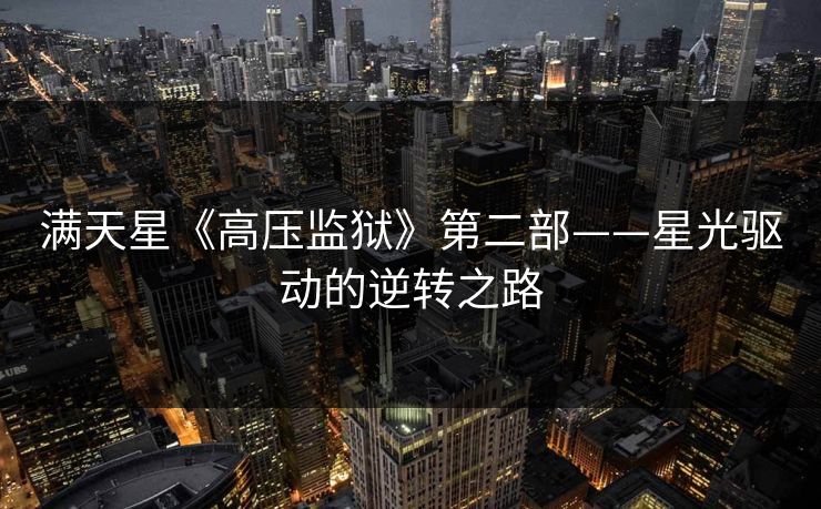 满天星《高压监狱》第二部——星光驱动的逆转之路