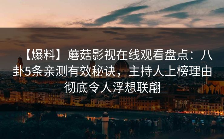 【爆料】蘑菇影视在线观看盘点:八卦5条亲测有效秘诀,主持人上榜理由彻底令人浮想联翩
