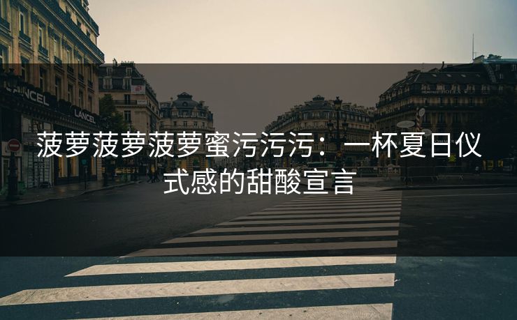 菠萝菠萝菠萝蜜污污污：一杯夏日仪式感的甜酸宣言