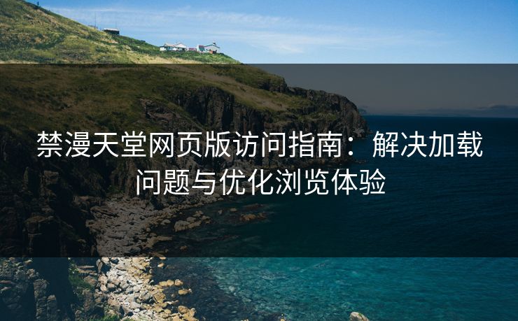 禁漫天堂网页版访问指南:解决加载问题与优化浏览体验 禁漫天堂网页版访问指南:解决加载问题与优化浏览体验